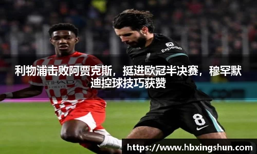 利物浦击败阿贾克斯，挺进欧冠半决赛，穆罕默迪控球技巧获赞