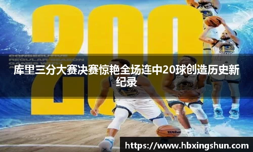 库里三分大赛决赛惊艳全场连中20球创造历史新纪录