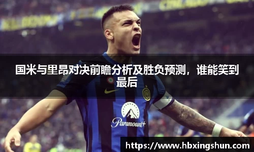 国米与里昂对决前瞻分析及胜负预测，谁能笑到最后