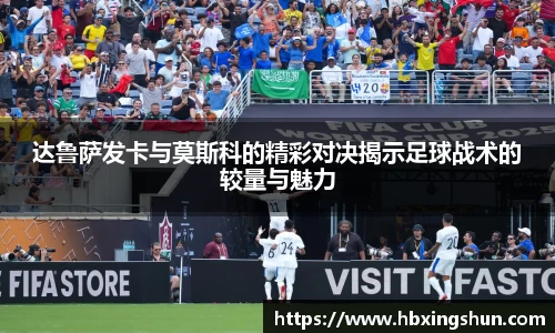 达鲁萨发卡与莫斯科的精彩对决揭示足球战术的较量与魅力